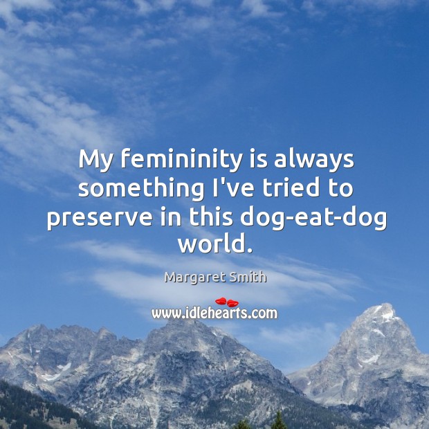 My femininity is always something I’ve tried to preserve in this dog-eat-dog world. Margaret Smith Picture Quote