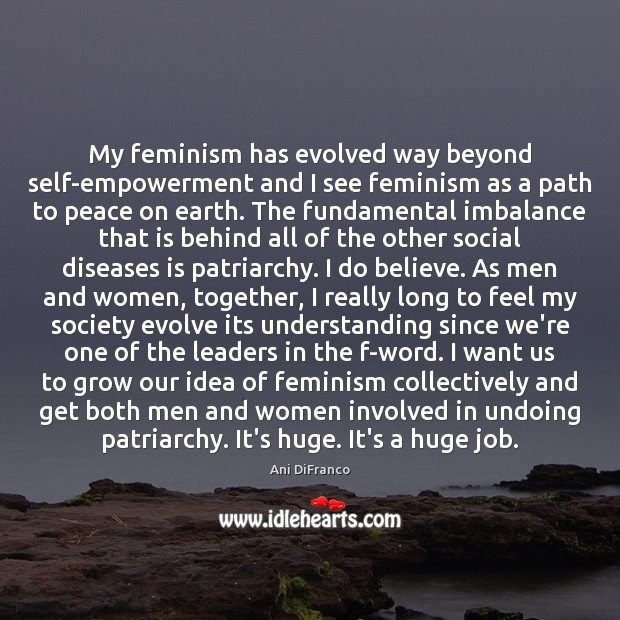 My feminism has evolved way beyond self-empowerment and I see feminism as Ani DiFranco Picture Quote