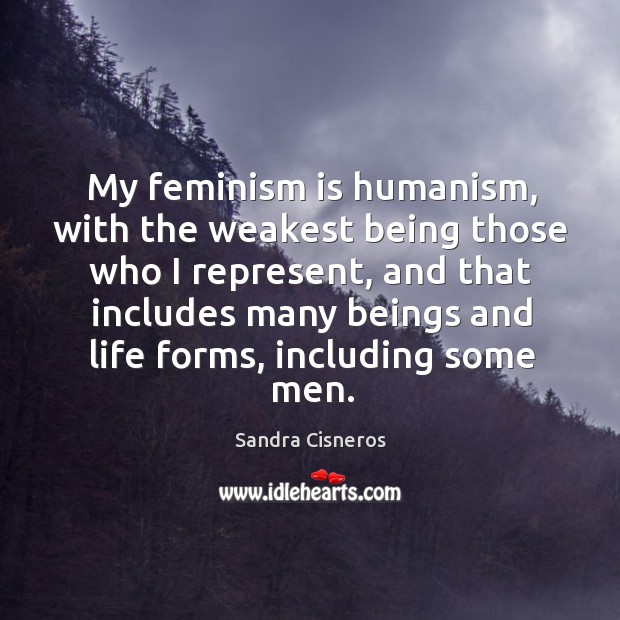 My feminism is humanism, with the weakest being those who I represent Image