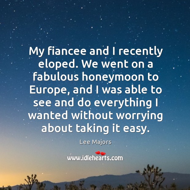My fiancee and I recently eloped. We went on a fabulous honeymoon to europe Lee Majors Picture Quote