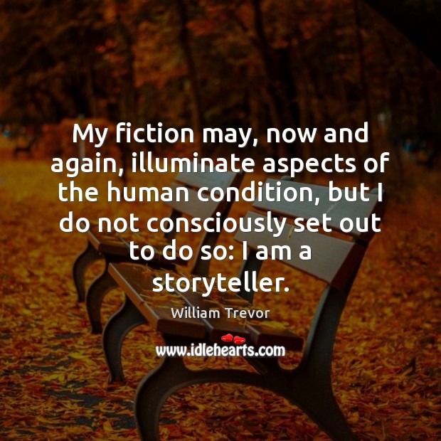 My fiction may, now and again, illuminate aspects of the human condition, William Trevor Picture Quote