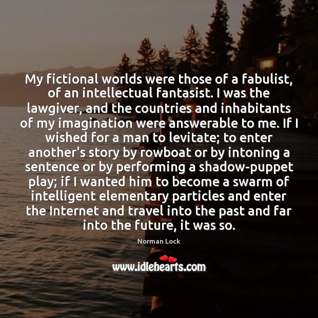 My fictional worlds were those of a fabulist, of an intellectual fantasist. Image