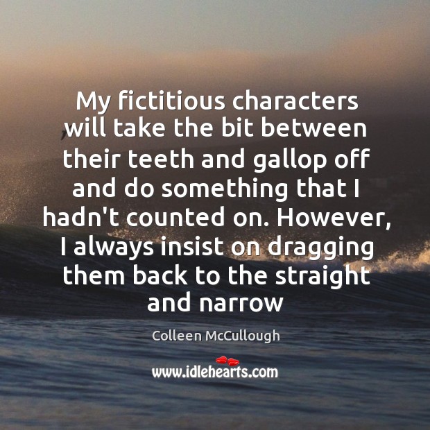 My fictitious characters will take the bit between their teeth and gallop Colleen McCullough Picture Quote