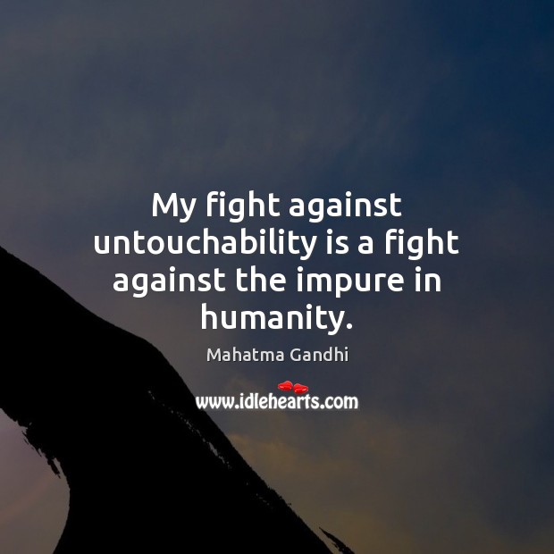 My fight against untouchability is a fight against the impure in humanity. Mahatma Gandhi Picture Quote