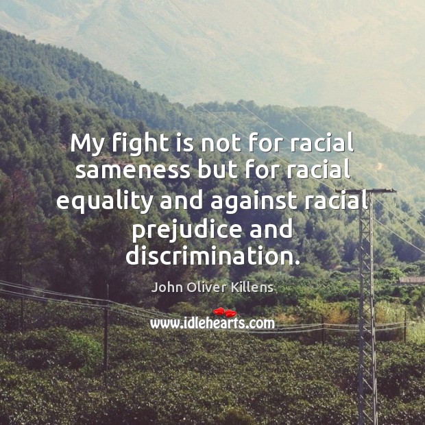 My fight is not for racial sameness but for racial equality and John Oliver Killens Picture Quote