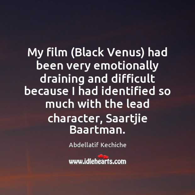 My film (Black Venus) had been very emotionally draining and difficult because Abdellatif Kechiche Picture Quote
