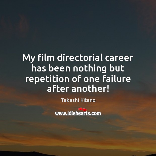 My film directorial career has been nothing but repetition of one failure after another! Takeshi Kitano Picture Quote
