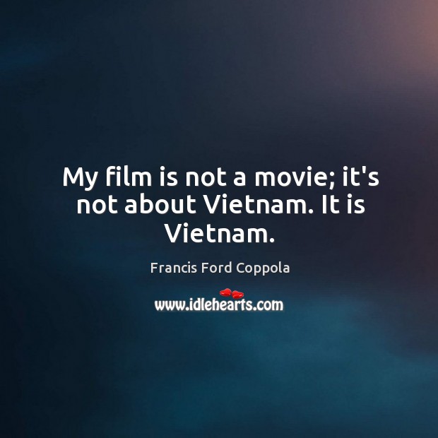 My film is not a movie; it’s not about Vietnam. It is Vietnam. Francis Ford Coppola Picture Quote