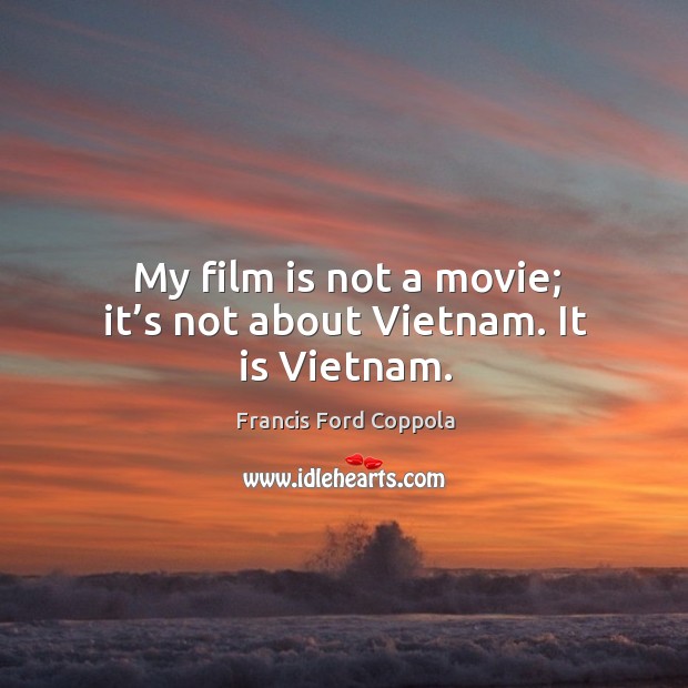 My film is not a movie; it’s not about vietnam. It is vietnam. Francis Ford Coppola Picture Quote
