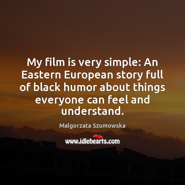 My film is very simple: An Eastern European story full of black Malgorzata Szumowska Picture Quote