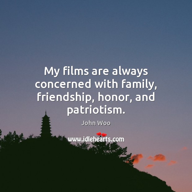 My films are always concerned with family, friendship, honor, and patriotism. John Woo Picture Quote
