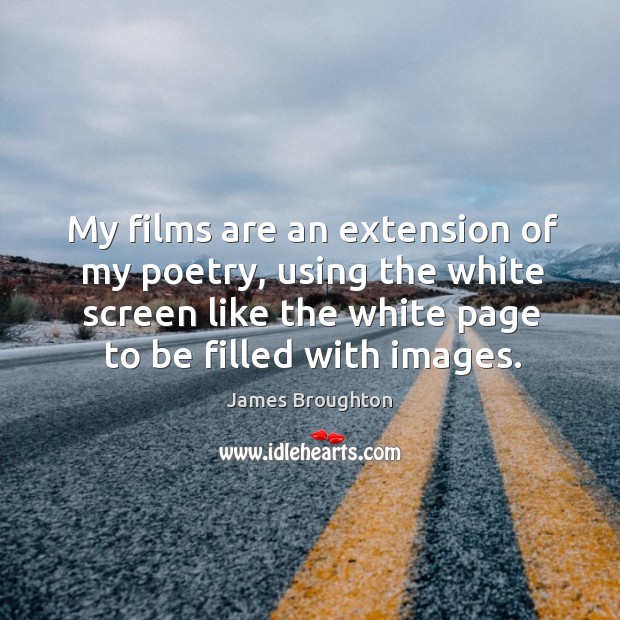 My films are an extension of my poetry, using the white screen like the white page to be filled with images. James Broughton Picture Quote