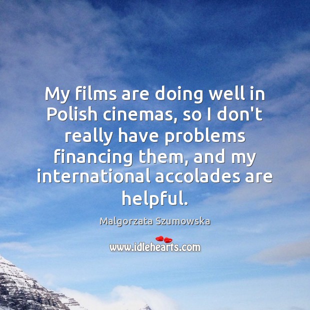 My films are doing well in Polish cinemas, so I don’t really Malgorzata Szumowska Picture Quote