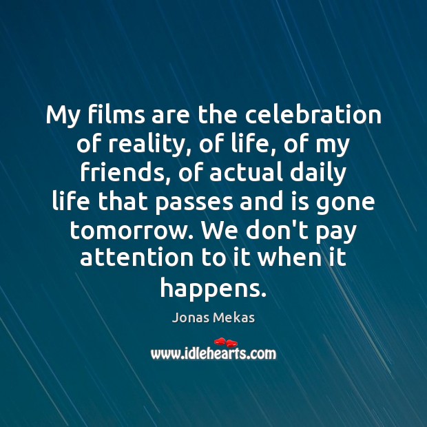 My films are the celebration of reality, of life, of my friends, Jonas Mekas Picture Quote