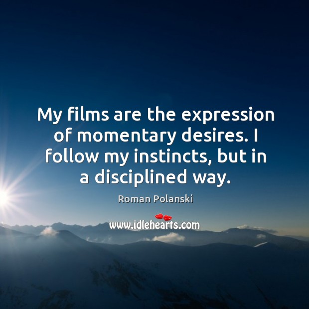 My films are the expression of momentary desires. I follow my instincts, but in a disciplined way. Image