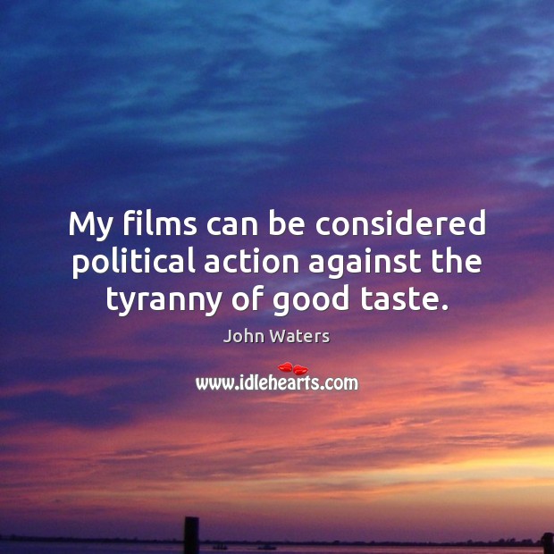My films can be considered political action against the tyranny of good taste. Image