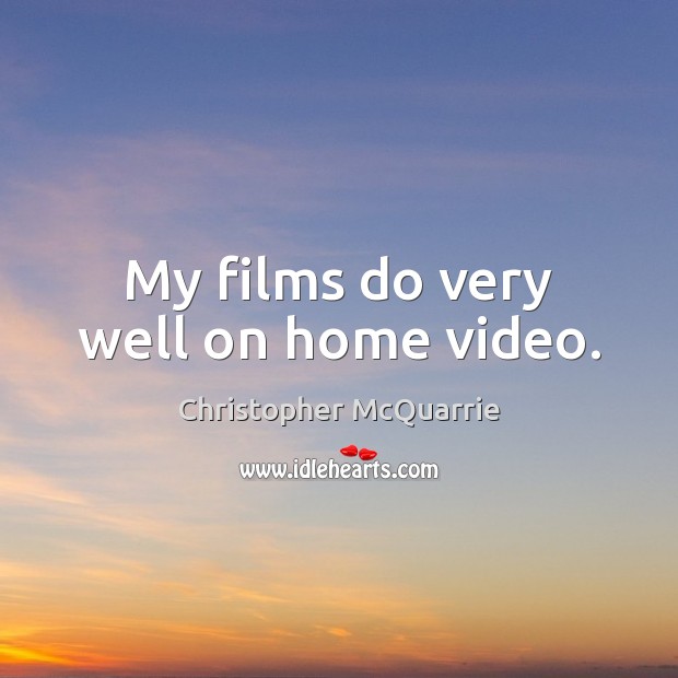 My films do very well on home video. Christopher McQuarrie Picture Quote