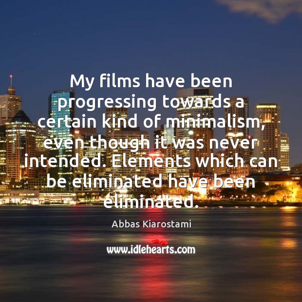 My films have been progressing towards a certain kind of minimalism, even Abbas Kiarostami Picture Quote