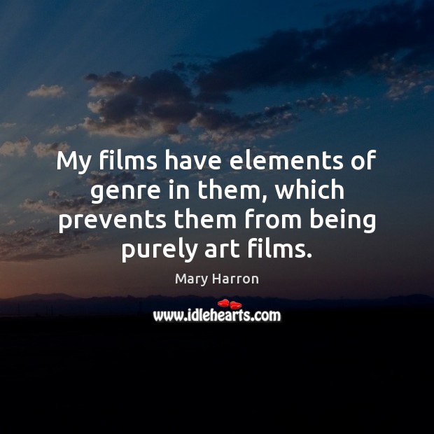 My films have elements of genre in them, which prevents them from being purely art films. Mary Harron Picture Quote