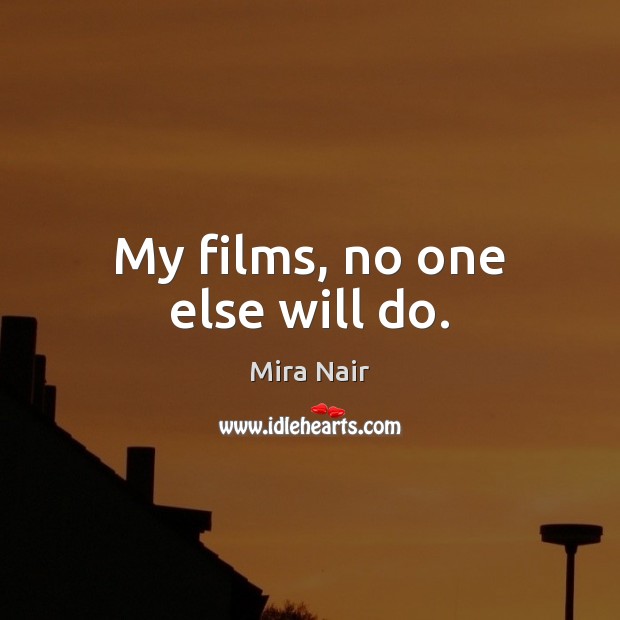 My films, no one else will do. Image