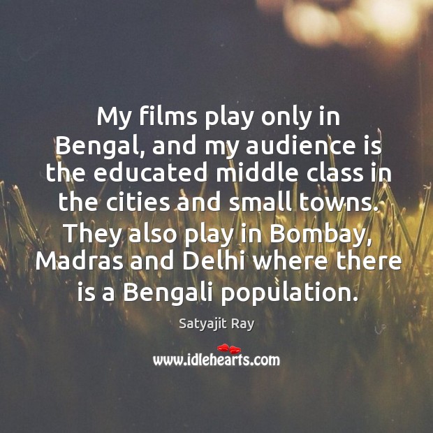 My films play only in bengal, and my audience is the educated Satyajit Ray Picture Quote