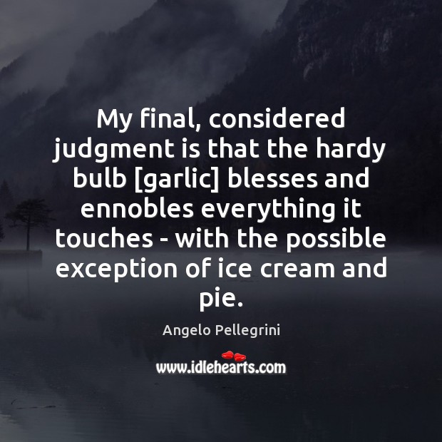 My final, considered judgment is that the hardy bulb [garlic] blesses and Angelo Pellegrini Picture Quote