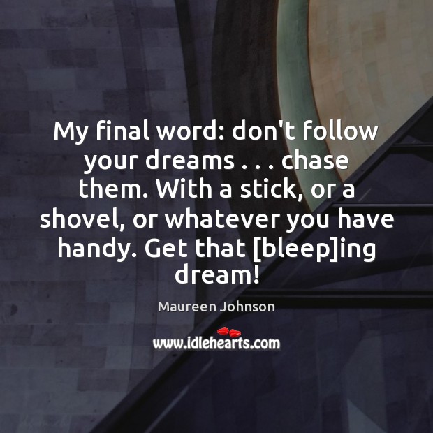 My final word: don’t follow your dreams . . . chase them. With a stick, Maureen Johnson Picture Quote
