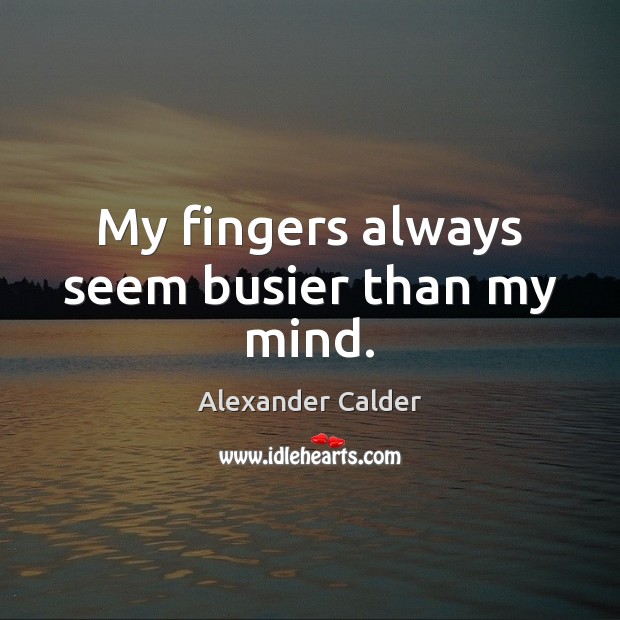 My fingers always seem busier than my mind. Alexander Calder Picture Quote