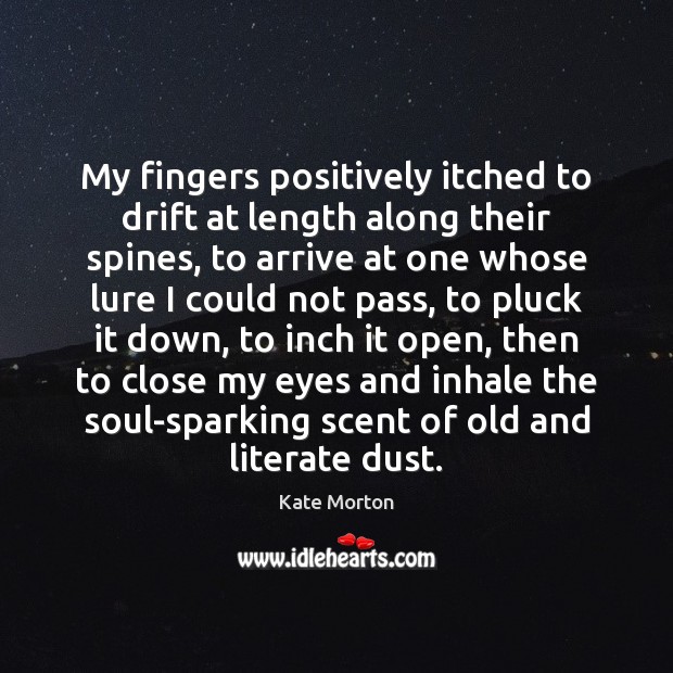 My fingers positively itched to drift at length along their spines, to Kate Morton Picture Quote