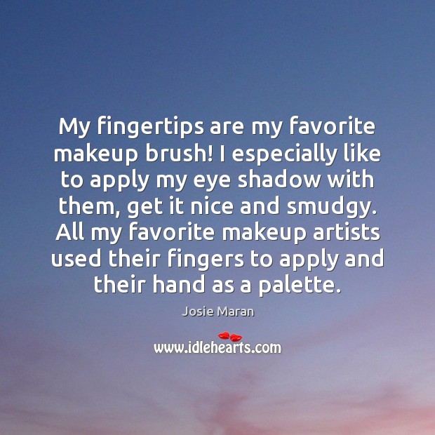 My fingertips are my favorite makeup brush! I especially like to apply Josie Maran Picture Quote
