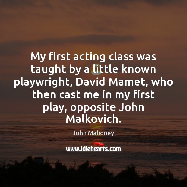 My first acting class was taught by a little known playwright, David John Mahoney Picture Quote