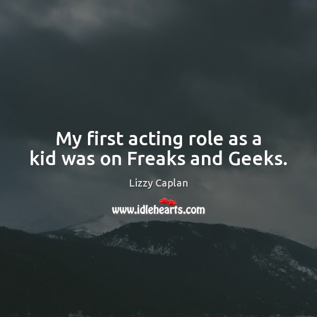 My first acting role as a kid was on Freaks and Geeks. Lizzy Caplan Picture Quote