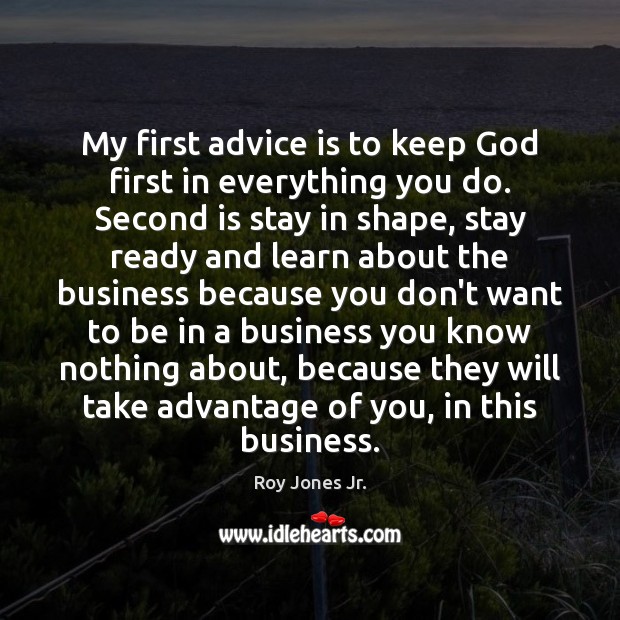 My first advice is to keep God first in everything you do. Roy Jones Jr. Picture Quote