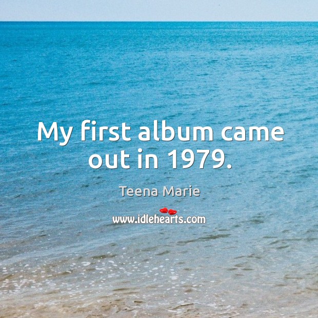 My first album came out in 1979. Teena Marie Picture Quote