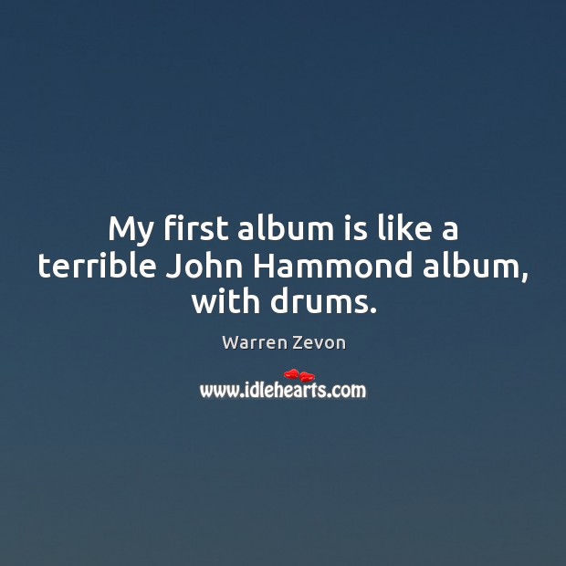 My first album is like a terrible John Hammond album, with drums. Warren Zevon Picture Quote