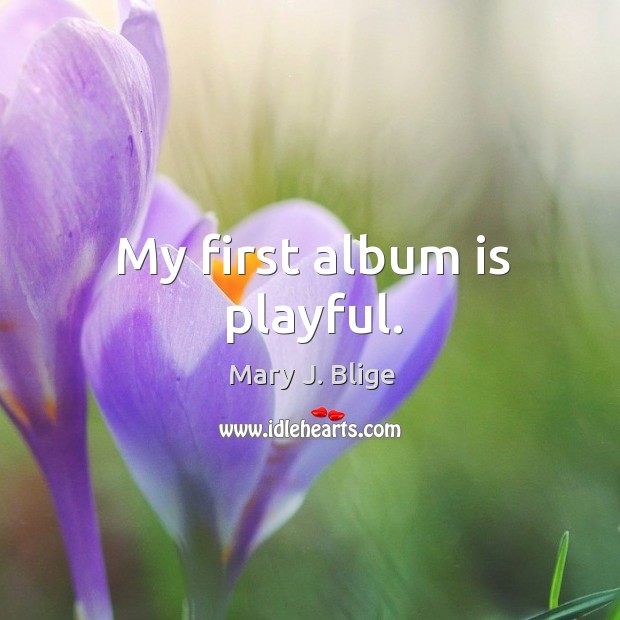 My first album is playful. Mary J. Blige Picture Quote