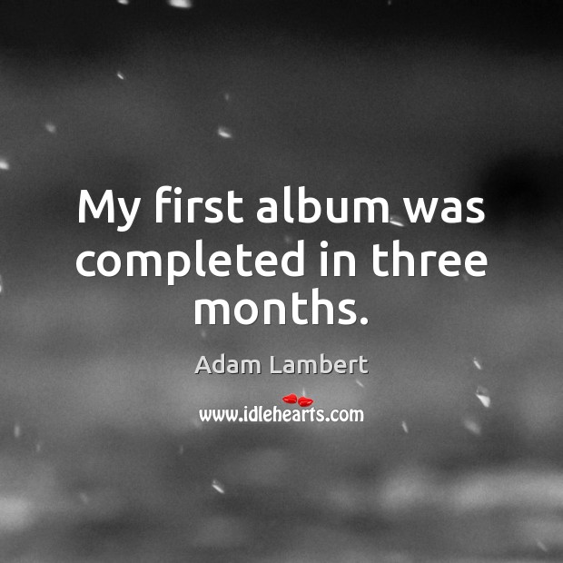 My first album was completed in three months. Adam Lambert Picture Quote