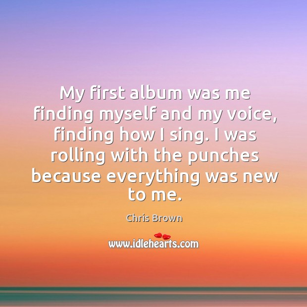 My first album was me finding myself and my voice, finding how I sing. Chris Brown Picture Quote