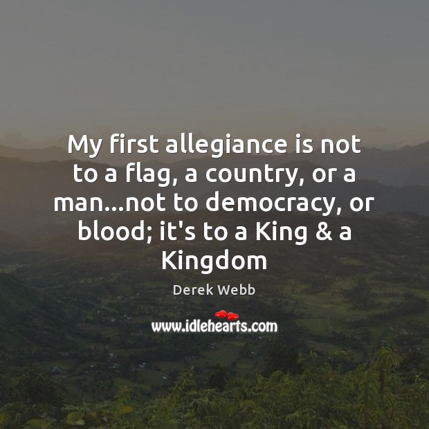 My first allegiance is not to a flag, a country, or a Derek Webb Picture Quote