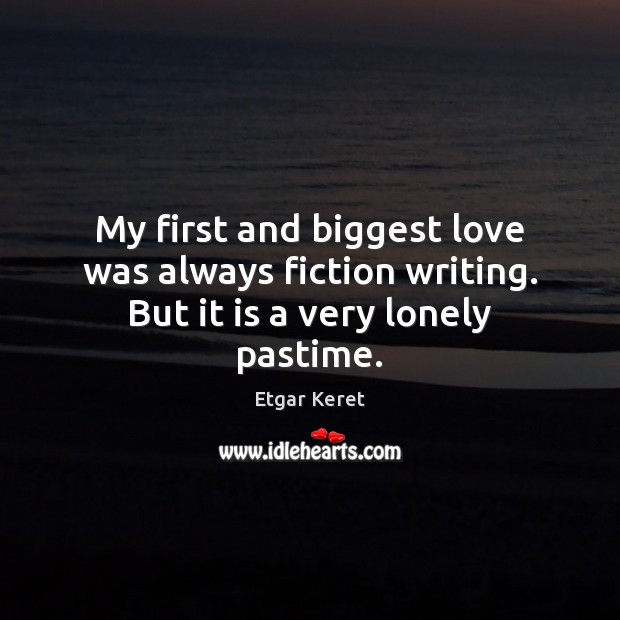 My first and biggest love was always fiction writing. But it is a very lonely pastime. Etgar Keret Picture Quote
