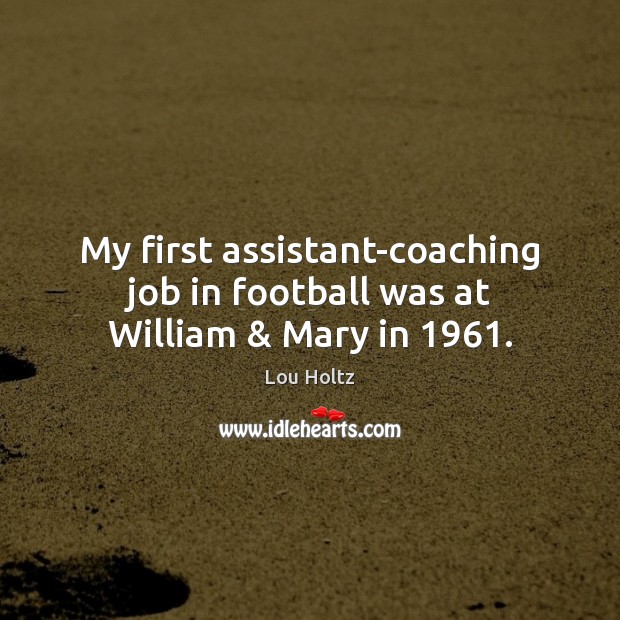 My first assistant-coaching job in football was at William & Mary in 1961. Lou Holtz Picture Quote