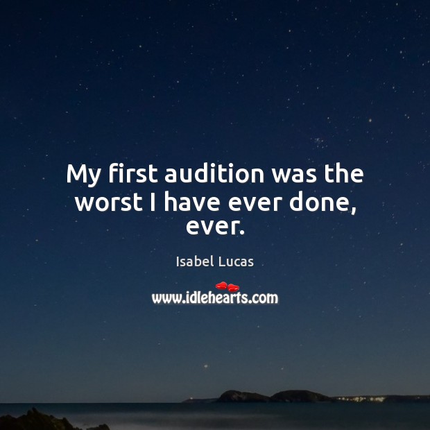 My first audition was the worst I have ever done, ever. Isabel Lucas Picture Quote
