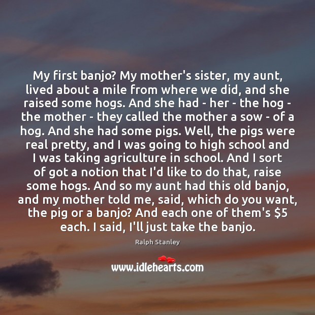 My first banjo? My mother’s sister, my aunt, lived about a mile School Quotes Image