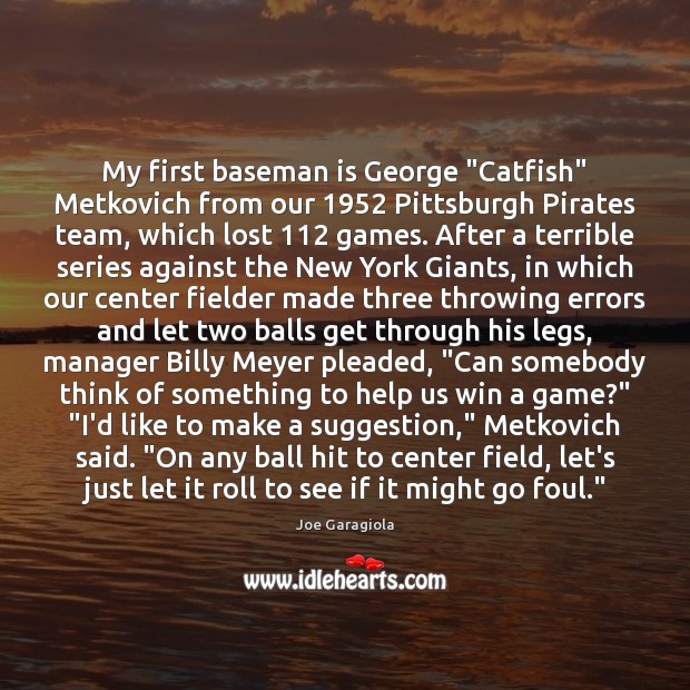 My first baseman is George “Catfish” Metkovich from our 1952 Pittsburgh Pirates team, 