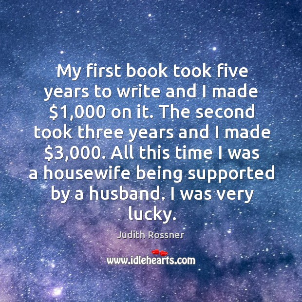 My first book took five years to write and I made $1,000 on it. The second took three years and Judith Rossner Picture Quote