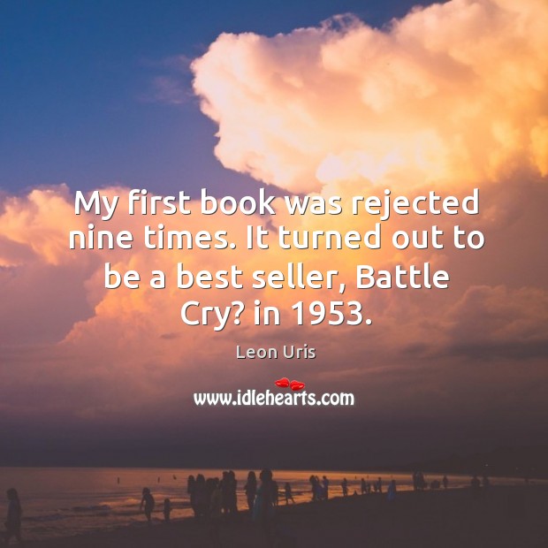 My first book was rejected nine times. It turned out to be a best seller, battle cry? in 1953. Leon Uris Picture Quote