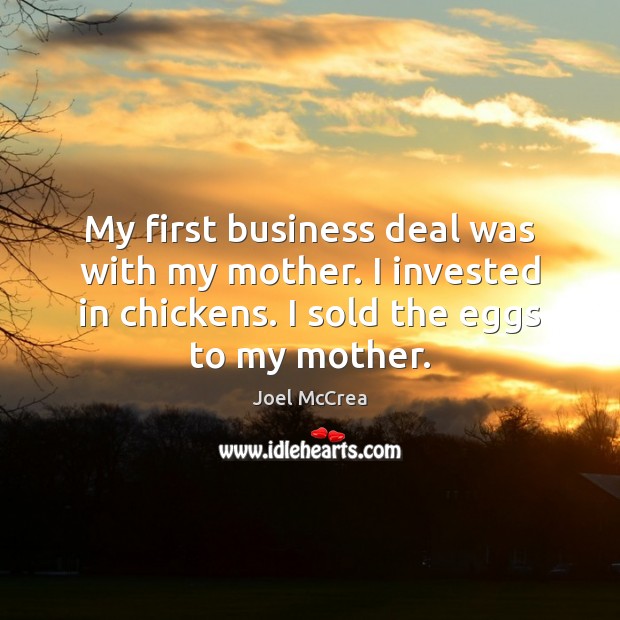 My first business deal was with my mother. I invested in chickens. Joel McCrea Picture Quote