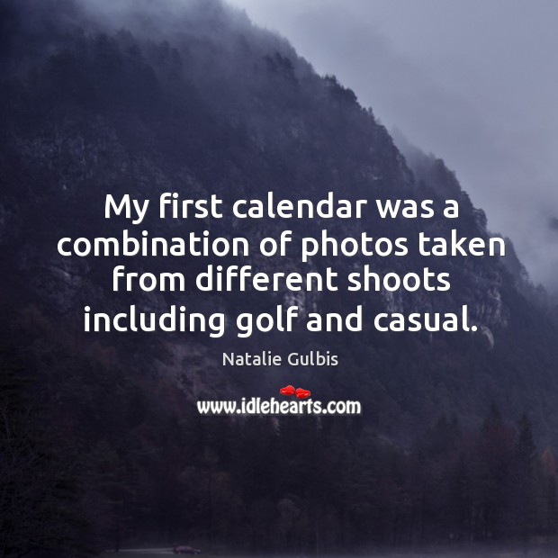 My first calendar was a combination of photos taken from different shoots including golf and casual. Natalie Gulbis Picture Quote