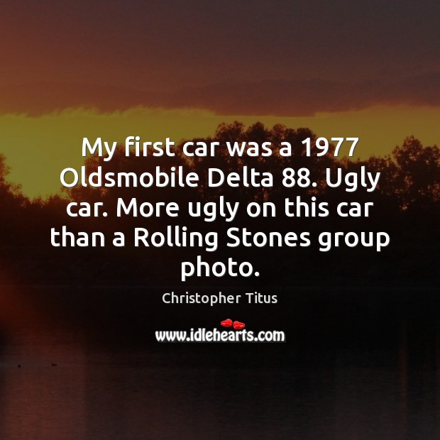 My first car was a 1977 Oldsmobile Delta 88. Ugly car. More ugly on Christopher Titus Picture Quote