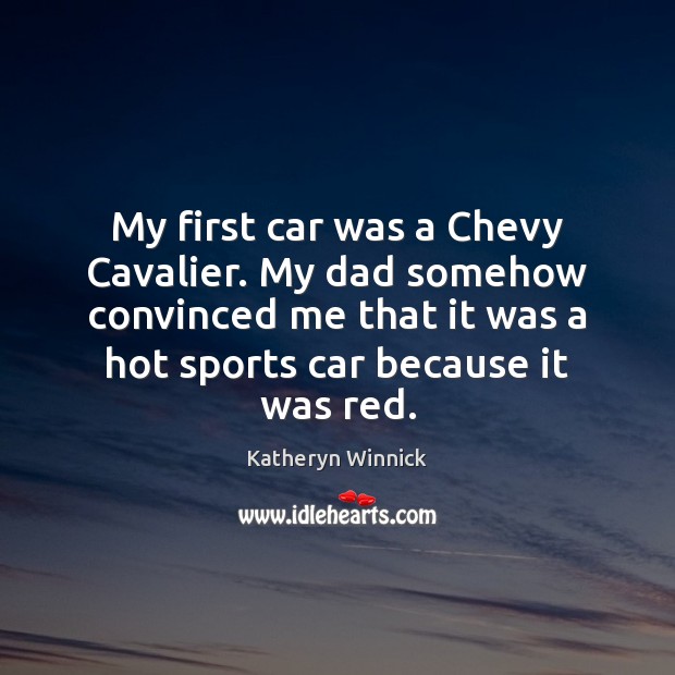 My first car was a Chevy Cavalier. My dad somehow convinced me Katheryn Winnick Picture Quote